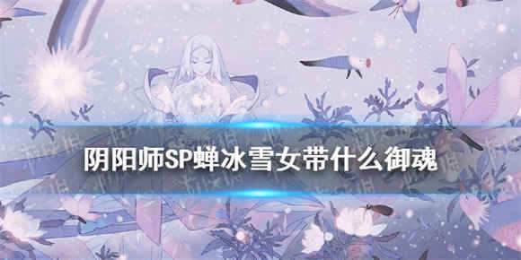 阴阳师SP蝉冰雪女斗技御魂带什么好 SP蝉冰雪女斗技御魂介绍