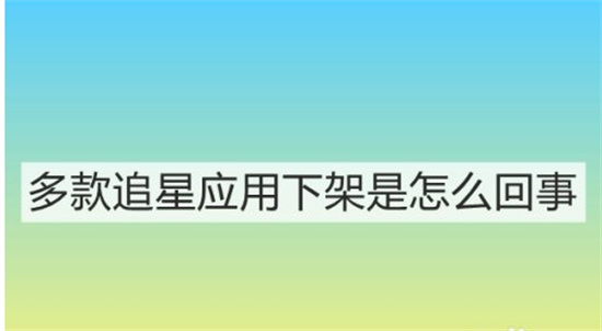 多款追星应用下架是怎么回事