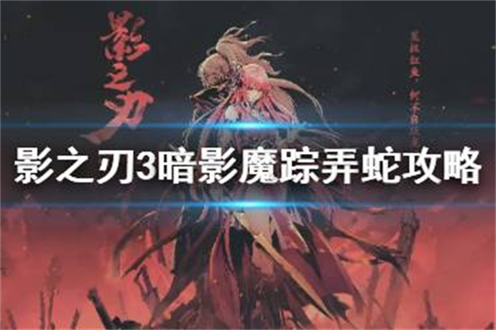 影之刃3弄蛇怎么打 暗影魔踪弄蛇攻略