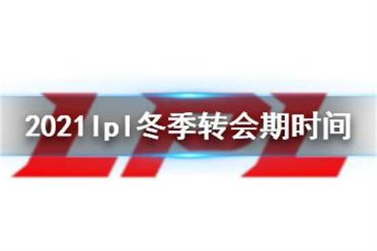 2021lpl冬季转会期是什么时候 2021英雄联盟职业赛事冬季转会期时间