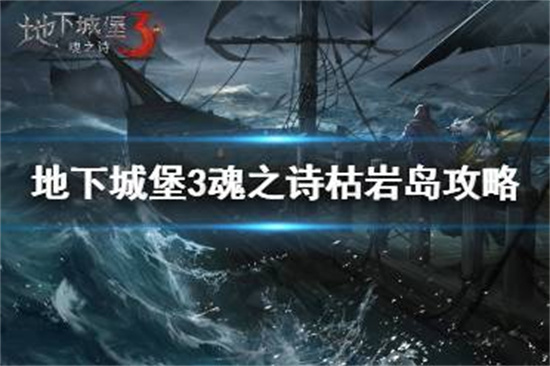 地下城堡3枯岩岛怎么打 地下城堡3魂之诗枯岩岛攻略