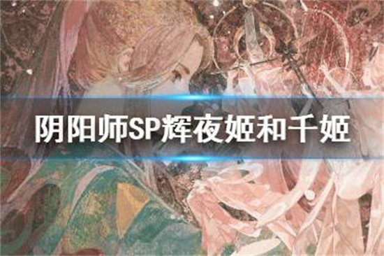 阴阳师SP辉夜姬和千姬哪个好 阴阳师SP辉夜姬千姬实战对比