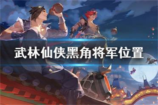 武林闲侠黑角将军在哪里 黑角将军位置介绍