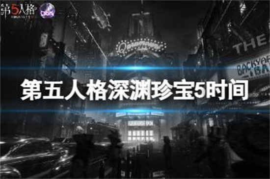 第五人格深渊珍宝5什么时候开放