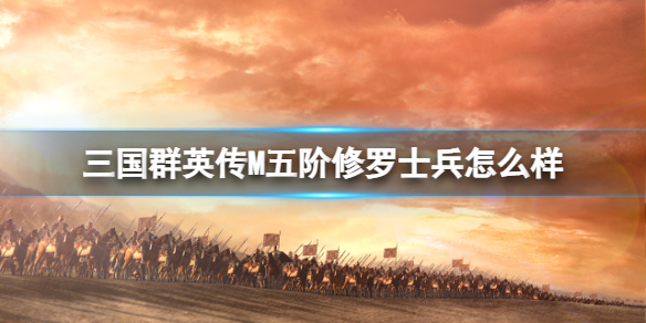 三国群英传M五阶修罗士兵怎么样 三国群英传M亚服五阶修罗士兵介绍