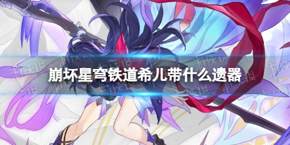 崩坏星穹铁道希儿带什么遗器 崩坏星穹铁道希儿遗器推荐